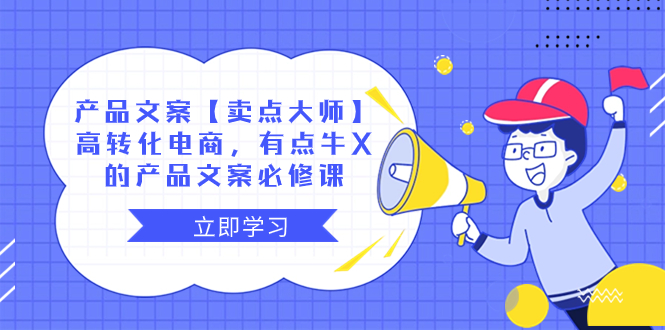 （8244期）产品文案【卖点 大师】高转化电商，有点牛X的 产品文案必修课-韬哥副业项目资源网