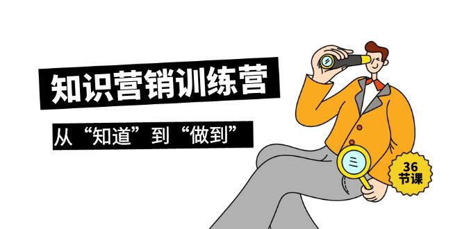 （9512期）知识营销训练营·实操班，从“知道”到“做到”（36节课）-韬哥副业项目资源网