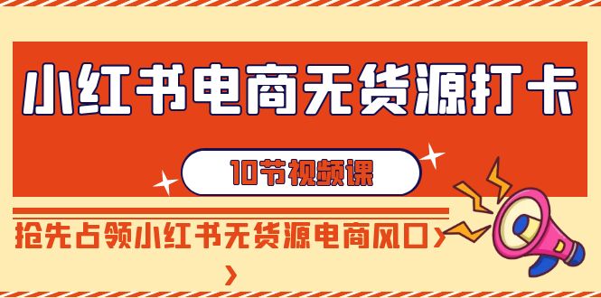 （9015期）小红书电商-无货源电商打卡签到，抢占小红书的无货源电商出风口（10堂课）-韬哥副业项目资源网