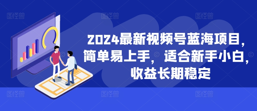 2024新视频号蓝海项目，简单易上手，适宜新手入门，盈利持续稳定-韬哥副业项目资源网