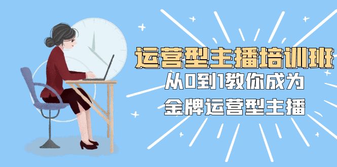 （8143期）经营型主播培训班：从0到1教大家变成王牌经营型网络主播（25堂课）-暖阳网-优质付费教程和创业项目大全-韬哥副业项目资源网