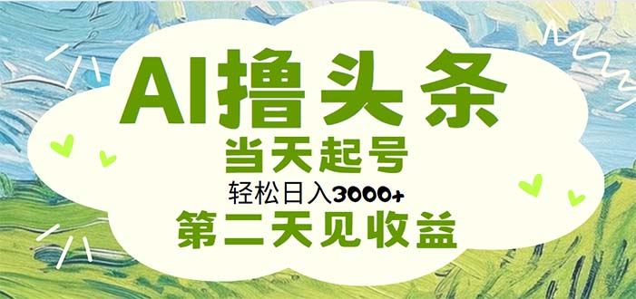 （11426期）AI撸今日头条，轻轻松松日入3000 没脑子实际操作，当日养号，第二天见盈利-韬哥副业项目资源网