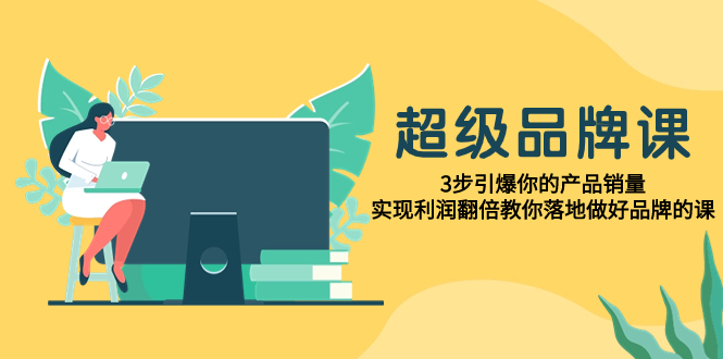 （7778期）非常/知名品牌课，3步点爆你销售额，实现盈利翻番教大家落地式搞好知名品牌课程-韬哥副业项目资源网