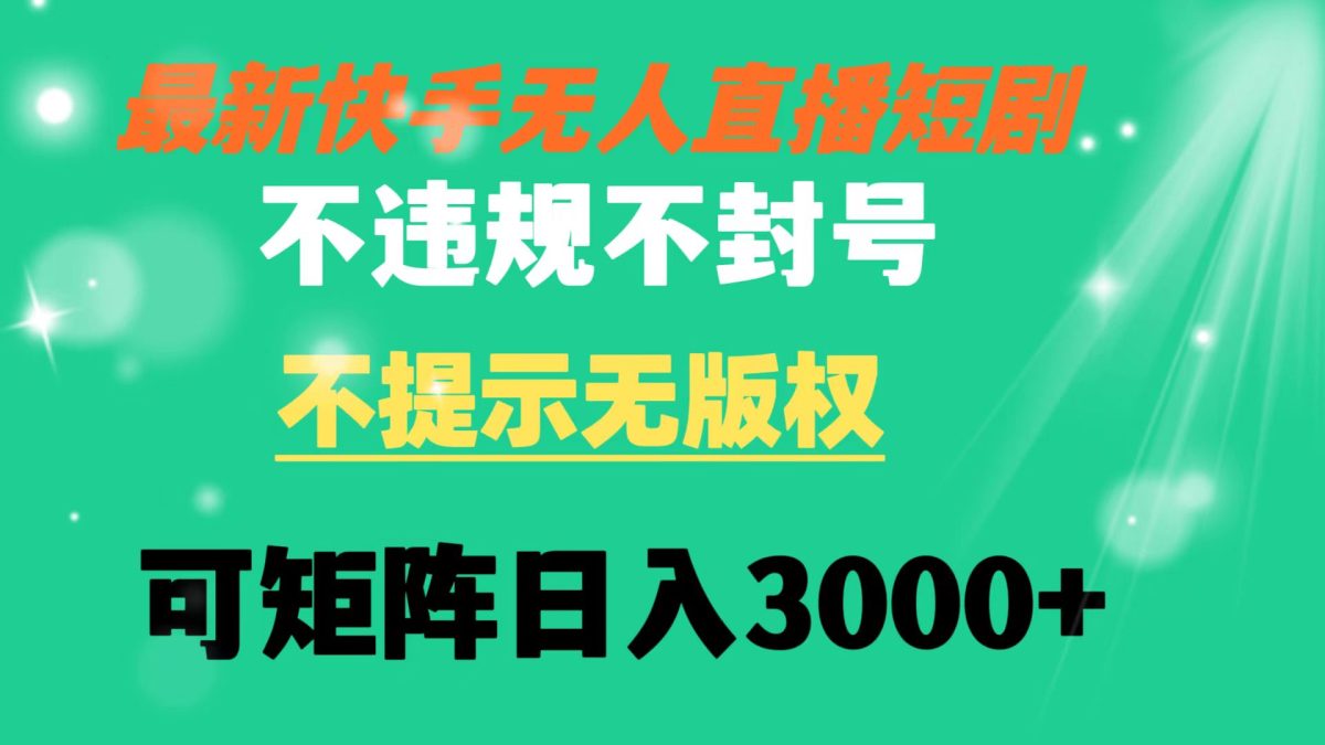 （8674期）快手视频无人直播短剧剧本 不违规 不提醒 无版权 可引流矩阵实际操作轻轻松松日入3000-韬哥副业项目资源网