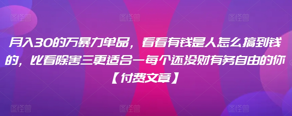 ​月入30‮的万‬暴力单品，​‮看看‬有钱‮是人‬怎么搞到钱的，比看除‮害三‬更适合‮一每‬个还没‮财有‬务自由的你【付费文章】-韬哥副业项目资源网