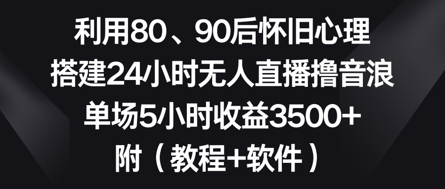 （8819期）运用80、90后复古心理状态，构建24钟头无人直播撸抖币，场均5钟头盈利3500 …-韬哥副业项目资源网