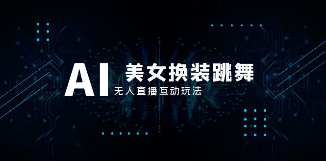 （8210期）抖音最新最火【AI美女换装跳舞】无人直播互动玩法（含全套开播教程+软件…-暖阳网-优质付费教程和创业项目大全-韬哥副业项目资源网