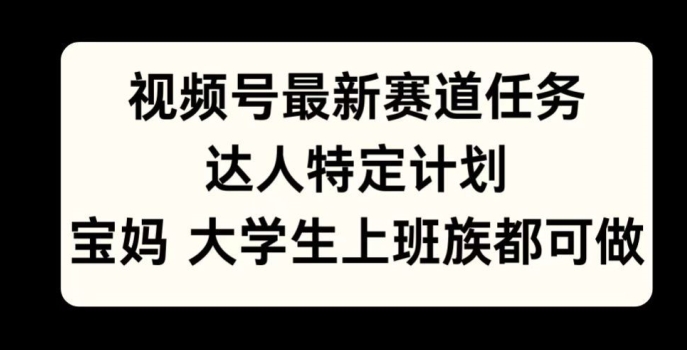 微信视频号最新生态每日任务，大咖特殊方案，宝妈妈、在校大学生、工薪族均可做-韬哥副业项目资源网