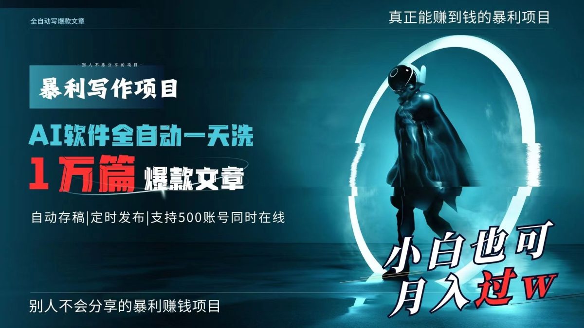 （9221期）AI全自动一天洗1万篇爆款文章，真正解放双手，月入过万轻轻松松！-韬哥副业项目资源网