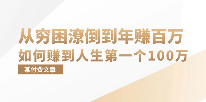 （13069期）某付费文章：从贫困潦倒到月入十万，她告诉你如何挣到人生道路第一个100万-韬哥副业项目资源网