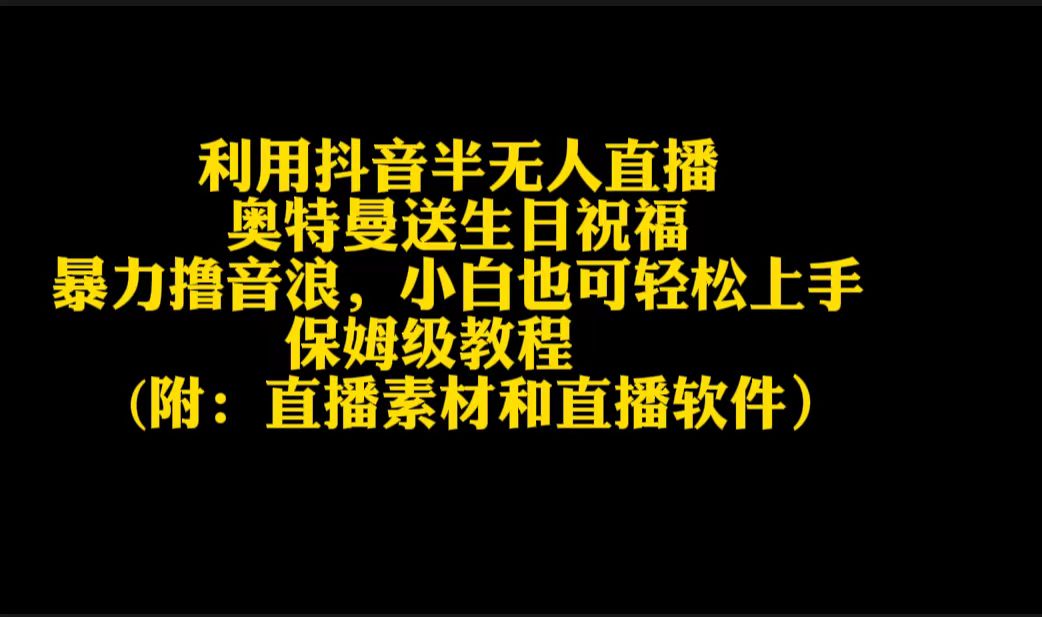 （9164期）运用抖音视频半无人直播奥特战士送生日祝愿，暴力行为撸抖币，新手也可以快速上手-韬哥副业项目资源网