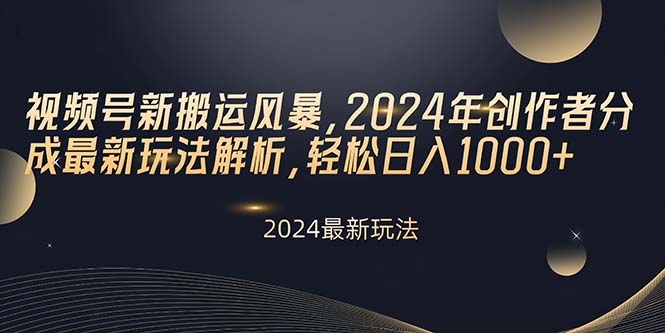 （10386期）微信视频号新运送飓风，2024年原创者分为全新游戏玩法分析，轻轻松松日入1000-韬哥副业项目资源网