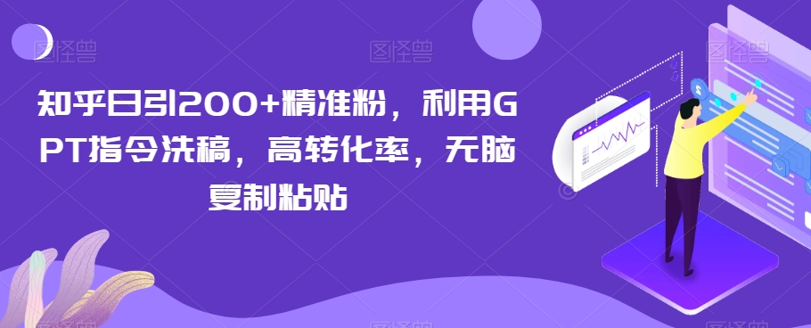 知乎日引200+精准粉，利用GPT指令洗稿，高转化率，无脑复制粘贴-韬哥副业项目资源网