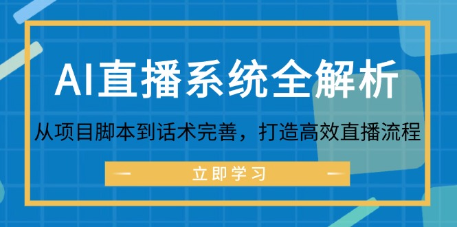 （12509期）AI直播系统全解析：从项目脚本到话术完善，打造高效直播流程-韬哥副业项目资源网