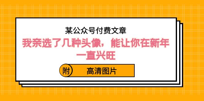 （8643期）某微信公众号付费文章：我亲选了几种头像图片，能让你在新春一直昌盛（附高清图）-韬哥副业项目资源网