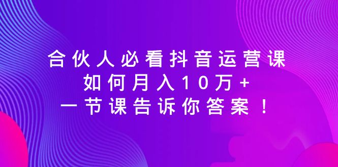 （8824期）合作伙伴必读自媒体运营课，怎样月入10万 ，一节课告诉你答案！-韬哥副业项目资源网