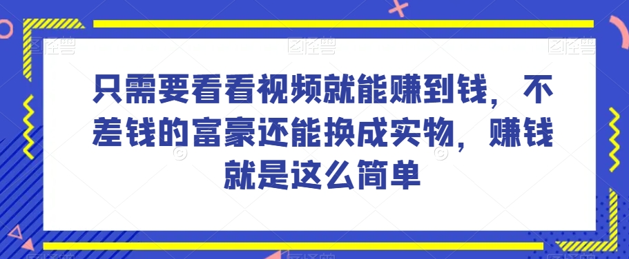谁做过这么简单的项目？只需要看看视频就能赚到钱，不差钱的富豪还能换成实物，赚钱就是这么简单！【揭秘】-韬哥副业项目资源网