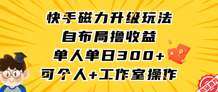 （9368期）快手磁力升级玩法，自布局撸收益，单人单日300+，个人工作室均可操作-韬哥副业项目资源网