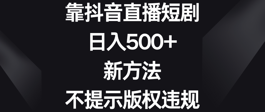 （8729期）靠抖音直播间短剧剧本，日入500 ，新的方法、不提醒著作权违反规定-韬哥副业项目资源网