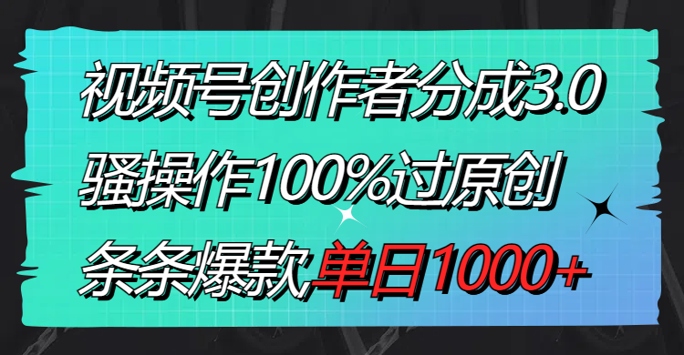 （8761期）视频号创作者分成3.0玩法，骚操作100%过原创，条条爆款，单日1000+-韬哥副业项目资源网