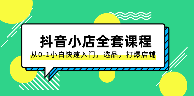 （8245期）抖音小店-全套课程，从0-1小白快速入门，选品，打爆店铺（131节课）-韬哥副业项目资源网