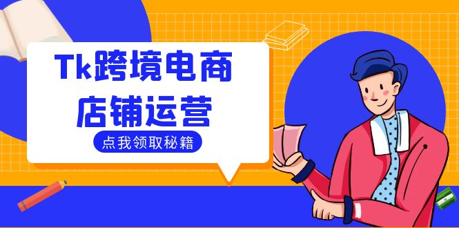 Tk跨境电商店铺运营：选品策略与流量变现技巧，助力跨境商家成功出海-韬哥副业项目资源网