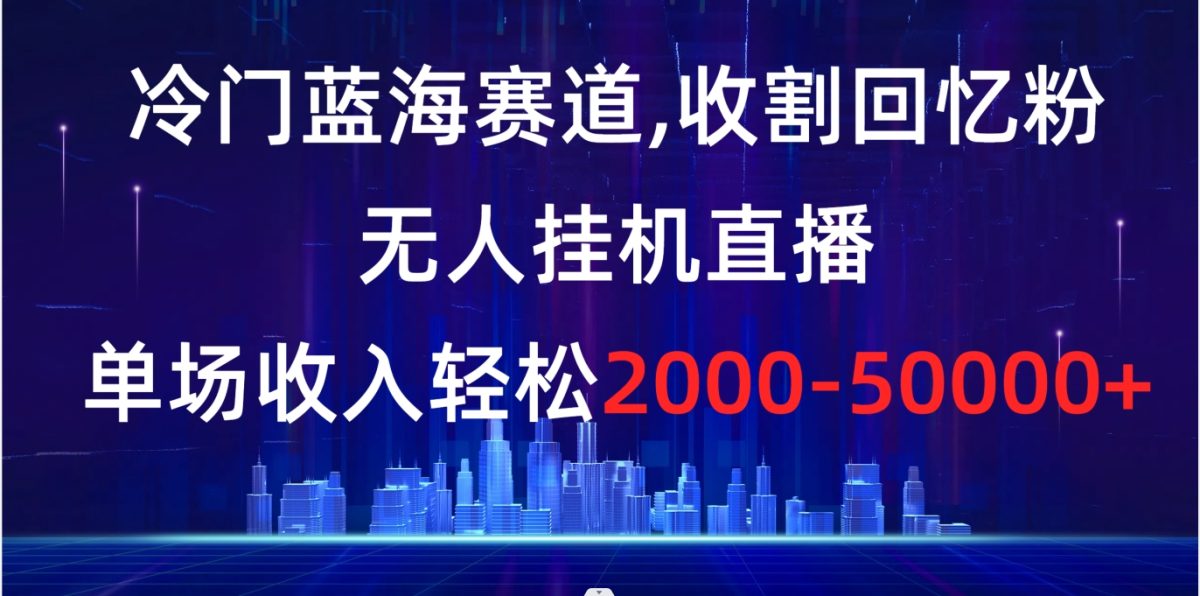 （8544期）小众瀚海跑道，收种追忆粉，没有人放置挂机直播间，场均收益轻轻松松2000-5w-韬哥副业项目资源网