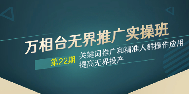 （7987期）万相台无边营销推广实际操作班【22期】关键词优化和精准客户实际操作运用，提升无边建成投产-暖阳网-优质付费教程和创业项目大全-韬哥副业项目资源网