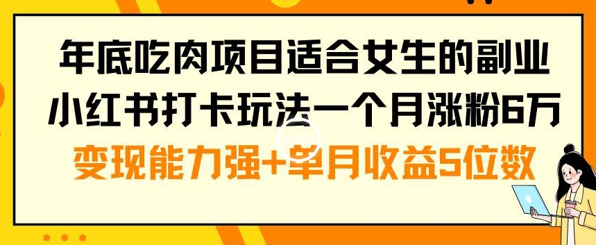 年底吃肉项目适合女生的副业小红书打卡玩法一个月涨粉6万+变现能力强+单月收益5位数【揭秘】-韬哥副业项目资源网