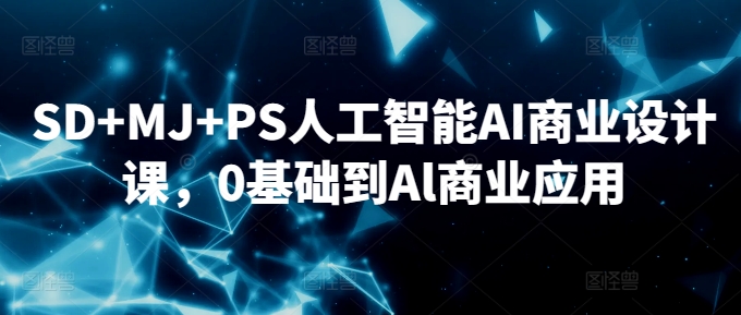 SD+MJ+PS人工智能AI商业设计课，0基础到Al商业应用-韬哥副业项目资源网