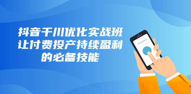 （8064期）抖音视频-巨量千川提升实战演练班，让付钱建成投产稳定盈利的基本素养（10堂课）-暖阳网-优质付费教程和创业项目大全-韬哥副业项目资源网
