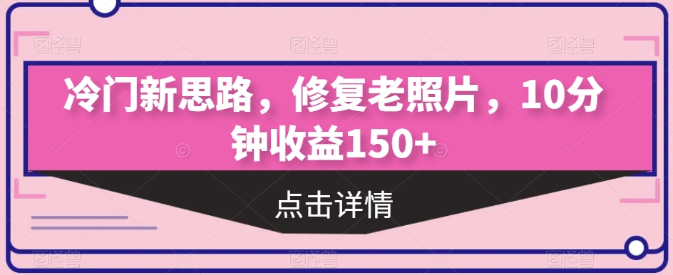 小众新理念，修复老照片，10min盈利150-韬哥副业项目资源网
