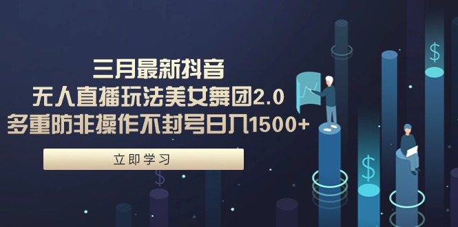 （9458期）三月全新抖音无人直播玩法漂亮美女舞蹈团2.0，多种防非实际操作防封号日入1500  小…-韬哥副业项目资源网