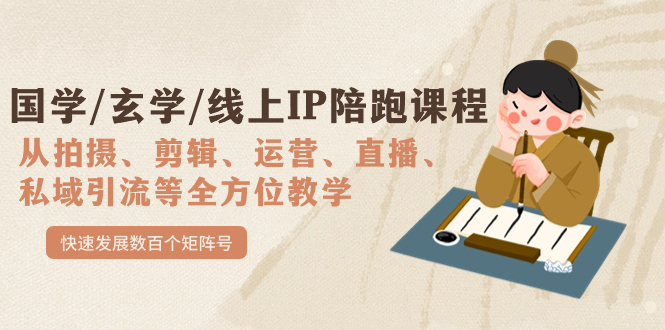 （7318期）国学经典/风水玄学/网上IP陪跑课程内容，从0-1多方位课堂教学，迅速发展数以百计矩阵账号-韬哥副业项目资源网