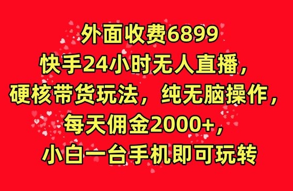 外面收费6899的快手24小时无人直播，硬核带货玩法，纯无脑操作-韬哥副业项目资源网