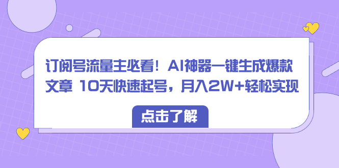 （8455期）微信订阅号微信流量主必读！AI软件一键生成爆款文章 10天迅速养号，月入2W 真正实现-韬哥副业项目资源网