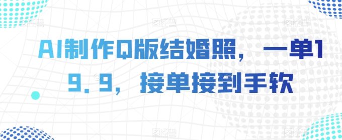AI制做Q版婚纱照,一单19.9,接单子接到手软【揭密】-暖阳网-优质付费教程和创业项目大全-韬哥副业项目资源网