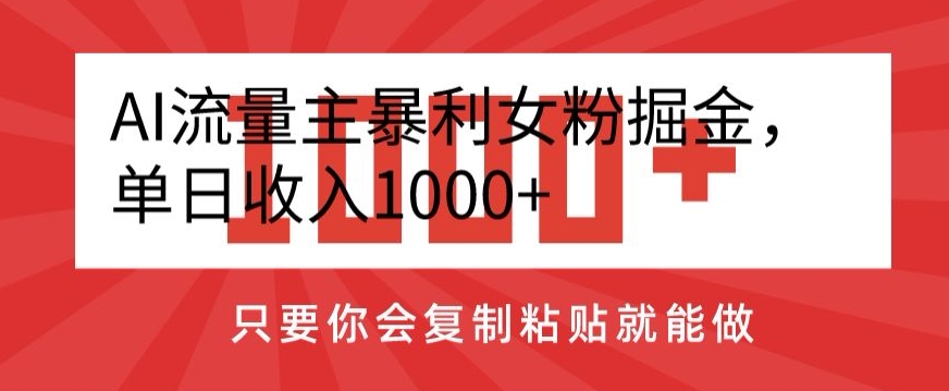 AI流量主暴利女粉掘金，单日收入1000+，只要你会复制粘贴就能做-韬哥副业项目资源网