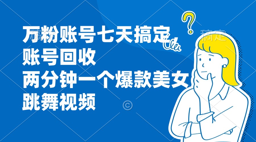 （13136期）万粉账号七天搞定，账号回收，两分钟一个爆款美女跳舞视频-韬哥副业项目资源网