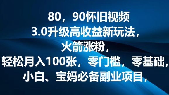 80.90怀旧视频3.0更新高回报转现新模式，火箭弹增粉，零门槛，零基础，可大批量变大实际操作-韬哥副业项目资源网