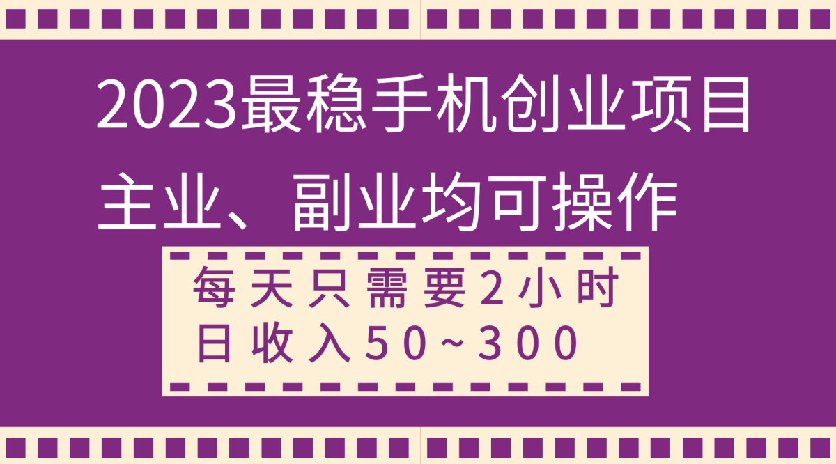 （8267期）2023比较稳定手机上创业好项目，主营业务、第二职业都可实际操作，每天只需2钟头，日收益50~300-韬哥副业项目资源网