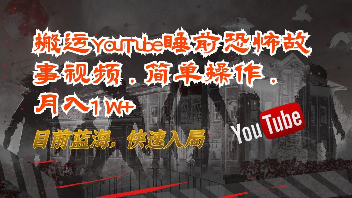 搬运YouTube睡前恐怖故事视频，简单操作，月入1W+，目前蓝海，快速入局-韬哥副业项目资源网