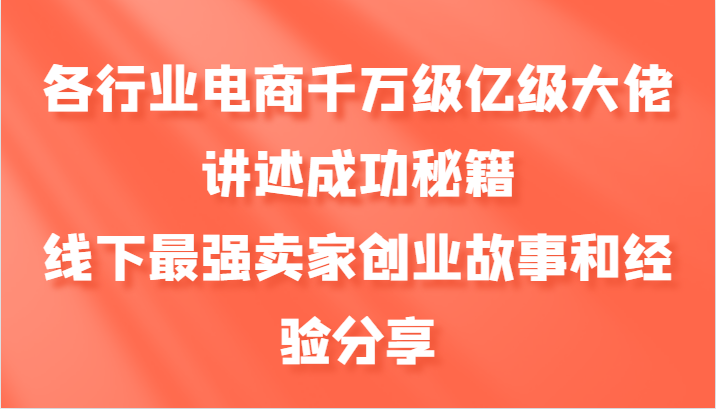 各个行业电子商务上千万数亿级巨头叙述成功秘籍，线下推广最牛商家创业历程和心得分享-韬哥副业项目资源网