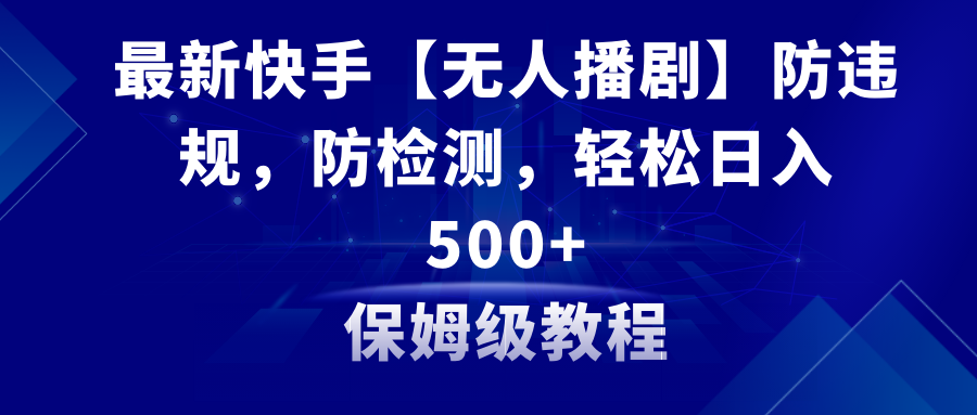 （8856期）全新快手视频【没有人播剧】防违反规定，防检测，多种多样变现模式，日入500 实例教程 素材内容-韬哥副业项目资源网