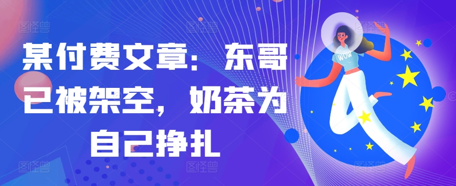 某付费文章：东哥已经被铺设，奶茶店给自己挣脱!!-韬哥副业项目资源网