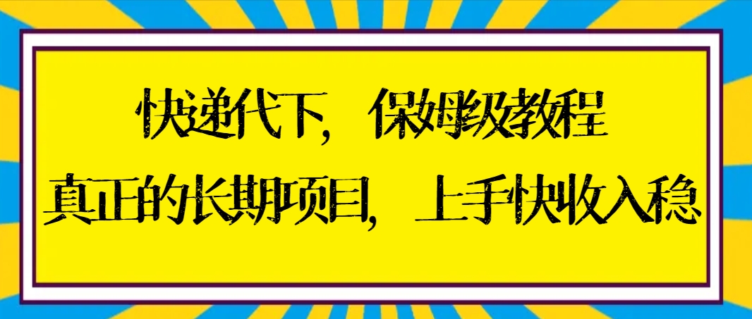 （8918期）快递代下家庭保姆级实例教程，真正意义上的长期项目，易上手收益稳【实际操作 方式】-韬哥副业项目资源网