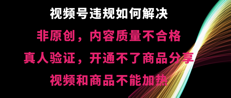 （8622期）微信视频号违反规定【非原创，具体内容质量不过关，真人版认证，打不了产品共享，不可以…-韬哥副业项目资源网