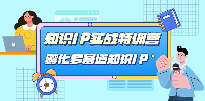 （7317期）专业知识IP实战演练夏令营，​卵化-多跑道专业知识IP（33堂课）-韬哥副业项目资源网