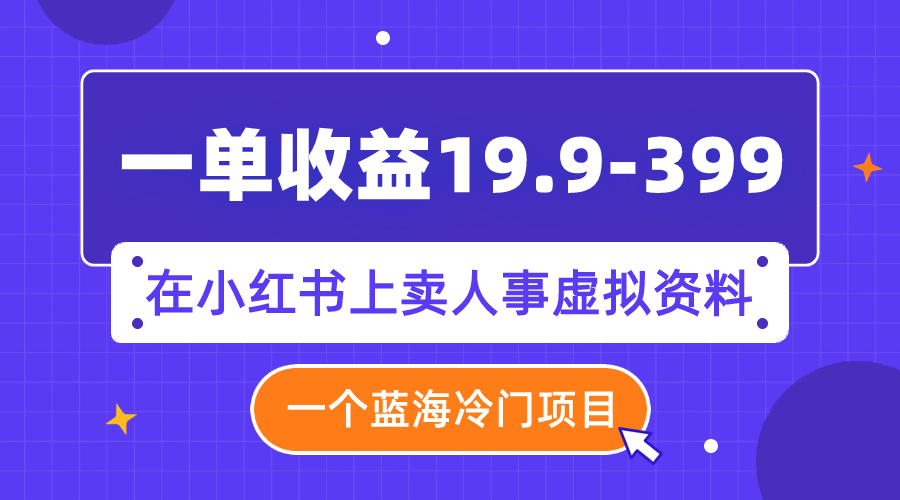 （7701期）一单盈利19.9-399，一个瀚海蓝海项目，在小红书上卖人事部门虚似材料-韬哥副业项目资源网