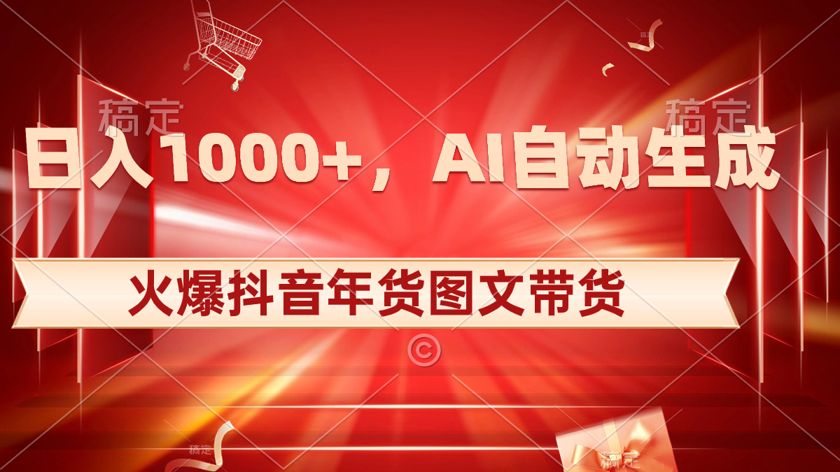（8474期）日入1000 受欢迎抖音视频年货礼盒图文并茂卖货，AI一键生成自已的年货礼盒原创设计图文并茂-韬哥副业项目资源网